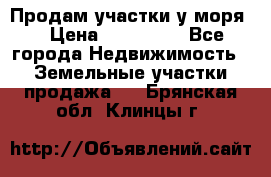 Продам участки у моря  › Цена ­ 500 000 - Все города Недвижимость » Земельные участки продажа   . Брянская обл.,Клинцы г.